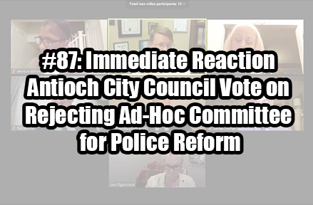 #87: Immediate Reaction to Antioch City Council Vote on Rejecting Ad-Hoc Committee for Police Reform